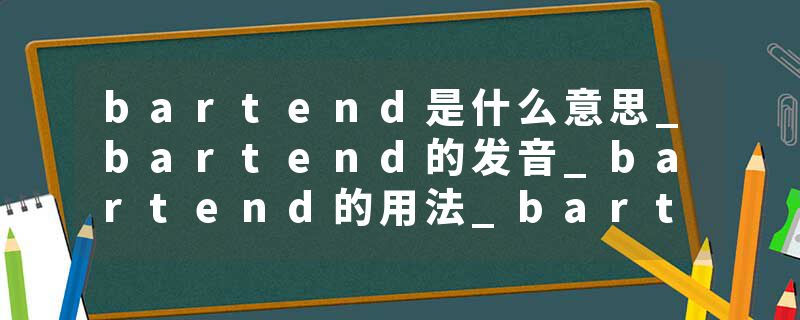 bartend是什么意思_bartend的发音_bartend的用法_bartend怎么记_bartend翻译