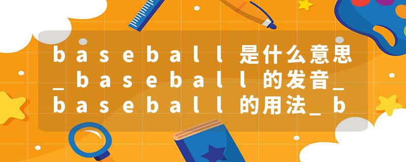 baseball是什么意思_baseball的发音_baseball的用法_baseball怎么记_baseball翻译