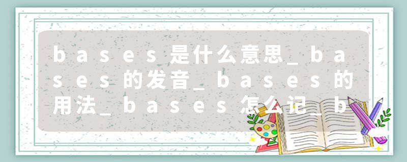 bases是什么意思_bases的发音_bases的用法_bases怎么记_bases翻译