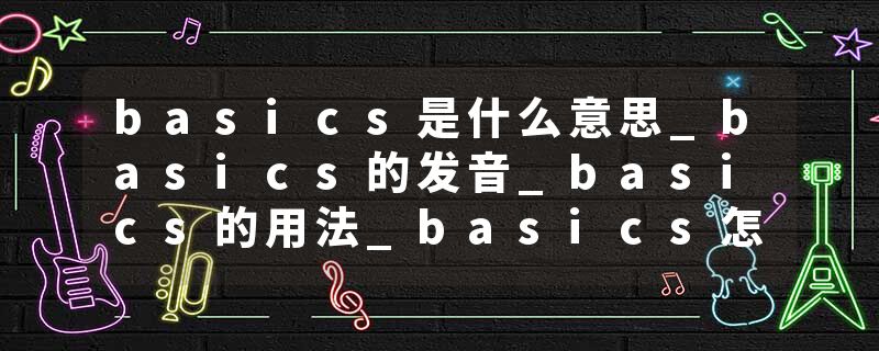 basics是什么意思_basics的发音_basics的用法_basics怎么记_basics翻译
