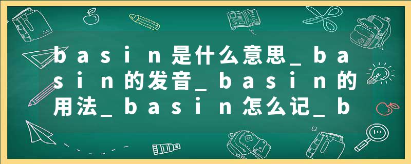 basin是什么意思_basin的发音_basin的用法_basin怎么记_basin翻译