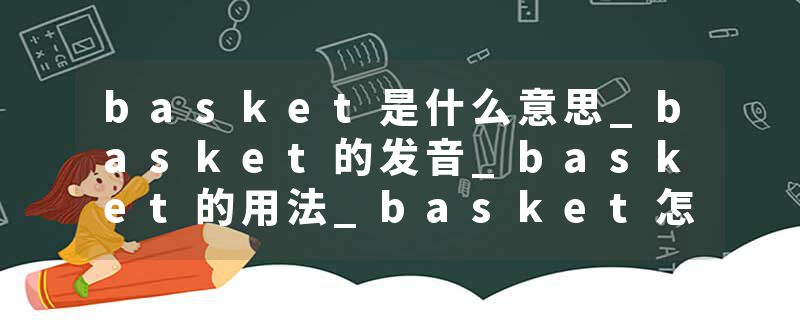 basket是什么意思_basket的发音_basket的用法_basket怎么记_basket翻译