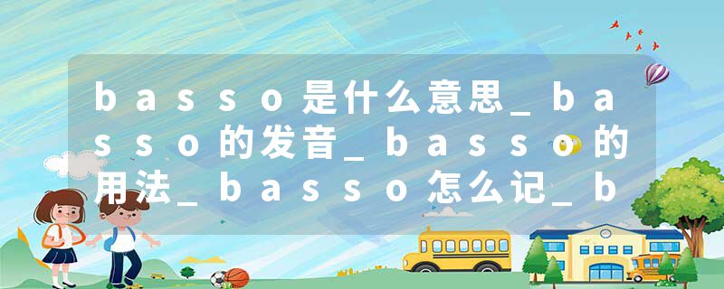 basso是什么意思_basso的发音_basso的用法_basso怎么记_basso翻译