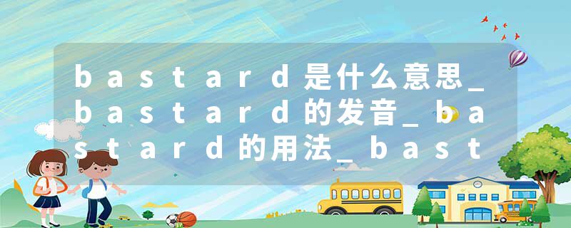 bastard是什么意思_bastard的发音_bastard的用法_bastard怎么记_bastard翻译
