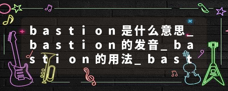bastion是什么意思_bastion的发音_bastion的用法_bastion怎么记_bastion翻译