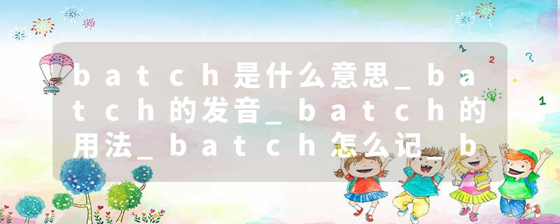 batch是什么意思_batch的发音_batch的用法_batch怎么记_batch翻译