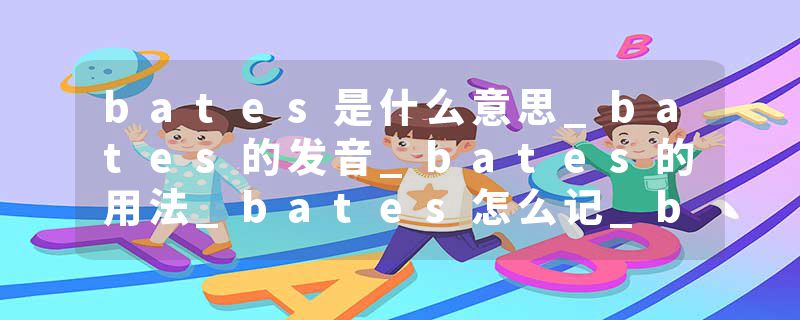 bates是什么意思_bates的发音_bates的用法_bates怎么记_bates翻译