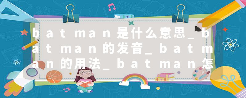 batman是什么意思_batman的发音_batman的用法_batman怎么记_batman翻译