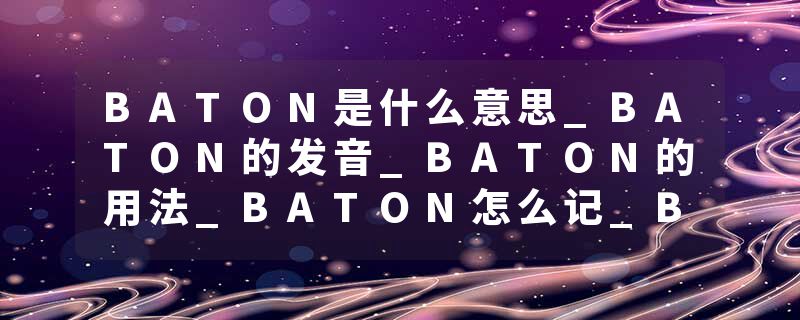 BATON是什么意思_BATON的发音_BATON的用法_BATON怎么记_BATON翻译