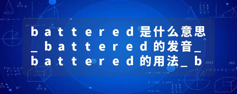 battered是什么意思_battered的发音_battered的用法_battered怎么记_battered翻译