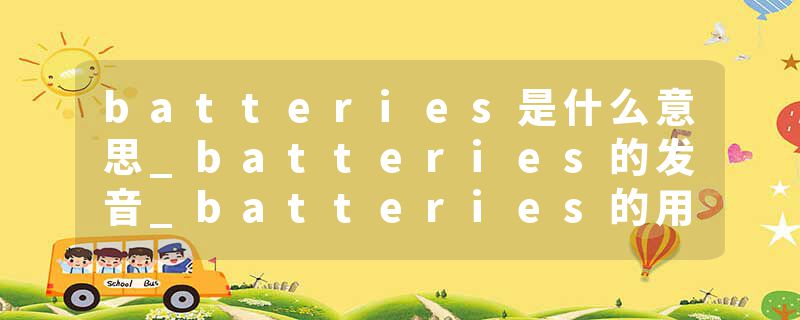 batteries是什么意思_batteries的发音_batteries的用法_batteries怎么记_batteries翻译