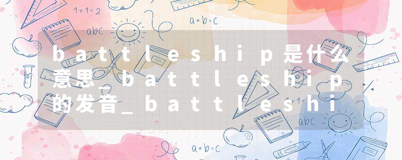 battleship是什么意思_battleship的发音_battleship的用法_battleship怎么记_battleship翻译