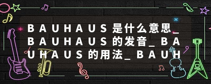 BAUHAUS是什么意思_BAUHAUS的发音_BAUHAUS的用法_BAUHAUS怎么记_BAUHAUS翻译