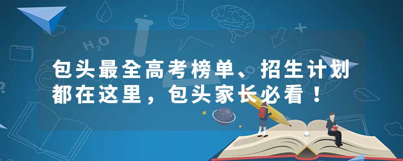 包头最全高考榜单、招生计划都在这里，包头家长必看！