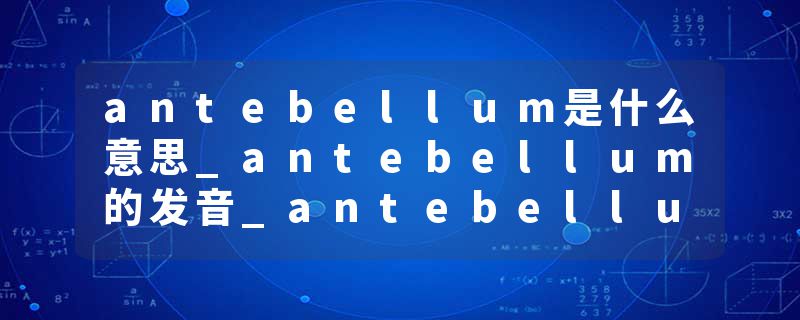 antebellum是什么意思_antebellum的发音_antebellum的用法_antebellum怎么记_antebellum翻译