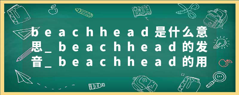 beachhead是什么意思_beachhead的发音_beachhead的用法_beachhead怎么记_beachhead翻译