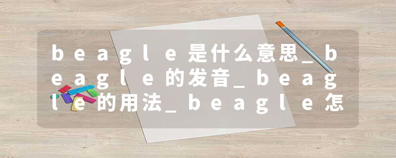 beagle是什么意思_beagle的发音_beagle的用法_beagle怎么记_beagle翻译