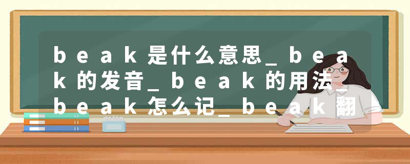 beak是什么意思_beak的发音_beak的用法_beak怎么记_beak翻译