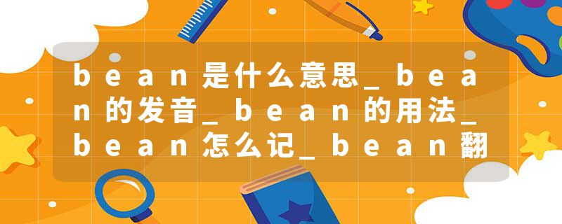 bean是什么意思_bean的发音_bean的用法_bean怎么记_bean翻译