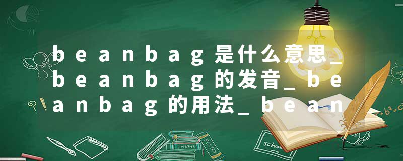 beanbag是什么意思_beanbag的发音_beanbag的用法_beanbag怎么记_beanbag翻译