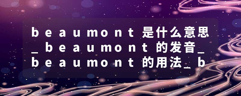 beaumont是什么意思_beaumont的发音_beaumont的用法_beaumont怎么记_beaumont翻译