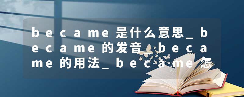 became是什么意思_became的发音_became的用法_became怎么记_became翻译