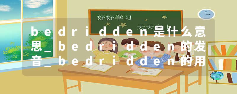 bedridden是什么意思_bedridden的发音_bedridden的用法_bedridden怎么记_bedridden翻译