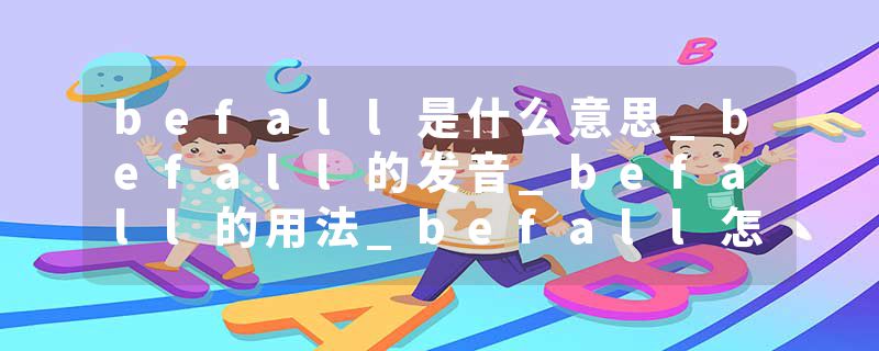 befall是什么意思_befall的发音_befall的用法_befall怎么记_befall翻译