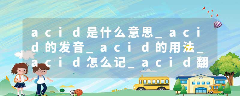 acid是什么意思_acid的发音_acid的用法_acid怎么记_acid翻译