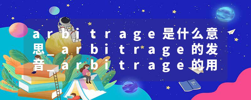 arbitrage是什么意思_arbitrage的发音_arbitrage的用法_arbitrage怎么记_arbitrage翻译