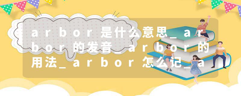 arbor是什么意思_arbor的发音_arbor的用法_arbor怎么记_arbor翻译