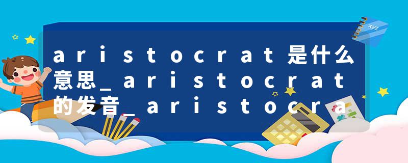 aristocrat是什么意思_aristocrat的发音_aristocrat的用法_aristocrat怎么记_aristocrat翻译