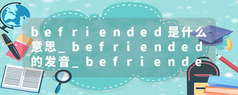 befriended是什么意思_befriended的发音_befriended的用法_befriended怎么记_befriended翻译