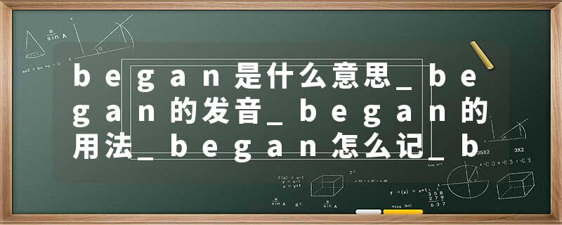 began是什么意思_began的发音_began的用法_began怎么记_began翻译
