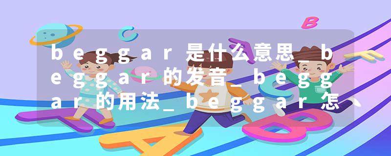 beggar是什么意思_beggar的发音_beggar的用法_beggar怎么记_beggar翻译