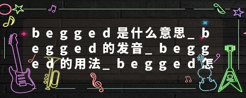 begged是什么意思_begged的发音_begged的用法_begged怎么记_begged翻译