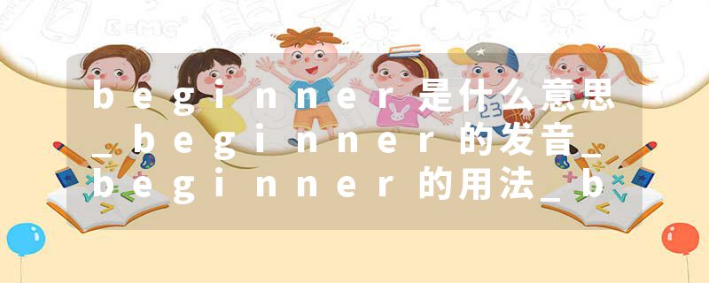 beginner是什么意思_beginner的发音_beginner的用法_beginner怎么记_beginner翻译