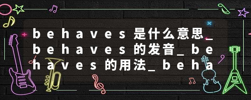 behaves是什么意思_behaves的发音_behaves的用法_behaves怎么记_behaves翻译