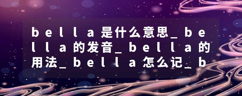 bella是什么意思_bella的发音_bella的用法_bella怎么记_bella翻译