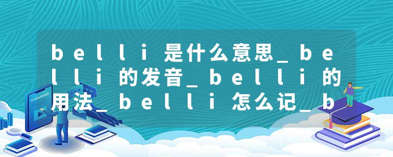 belli是什么意思_belli的发音_belli的用法_belli怎么记_belli翻译
