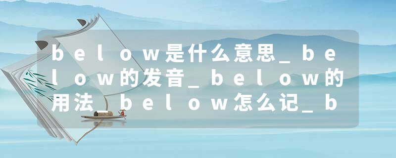 below是什么意思_below的发音_below的用法_below怎么记_below翻译