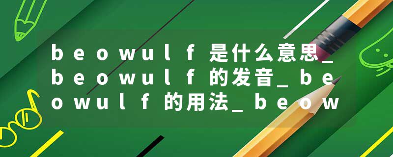beowulf是什么意思_beowulf的发音_beowulf的用法_beowulf怎么记_beowulf翻译