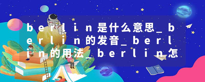 berlin是什么意思_berlin的发音_berlin的用法_berlin怎么记_berlin翻译