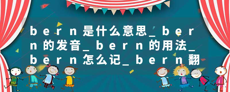 bern是什么意思_bern的发音_bern的用法_bern怎么记_bern翻译