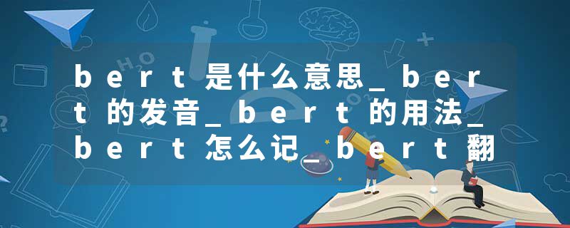 bert是什么意思_bert的发音_bert的用法_bert怎么记_bert翻译