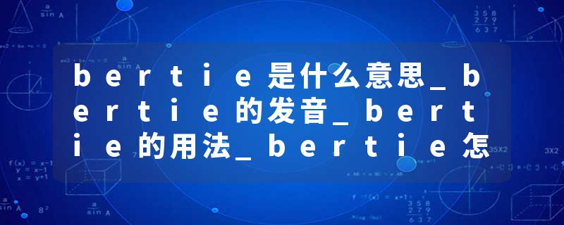bertie是什么意思_bertie的发音_bertie的用法_bertie怎么记_bertie翻译