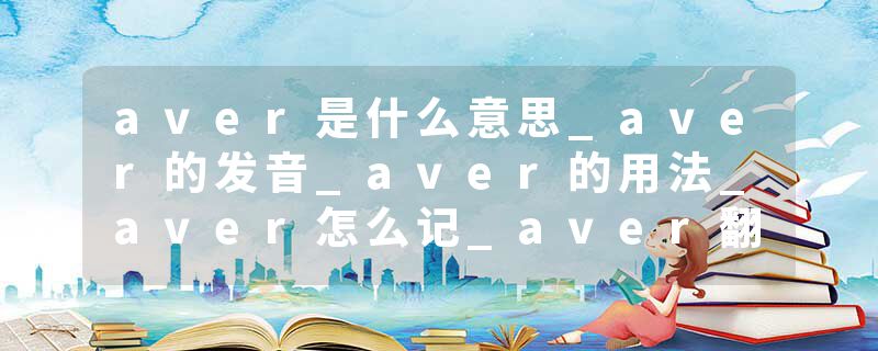 aver是什么意思_aver的发音_aver的用法_aver怎么记_aver翻译
