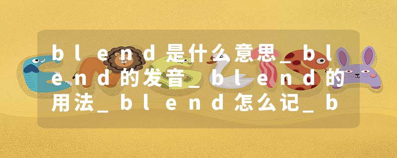 blend是什么意思_blend的发音_blend的用法_blend怎么记_blend翻译