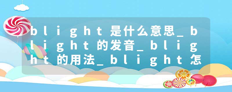 blight是什么意思_blight的发音_blight的用法_blight怎么记_blight翻译