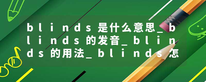 blinds是什么意思_blinds的发音_blinds的用法_blinds怎么记_blinds翻译